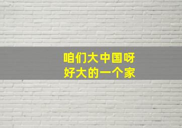 咱们大中国呀 好大的一个家